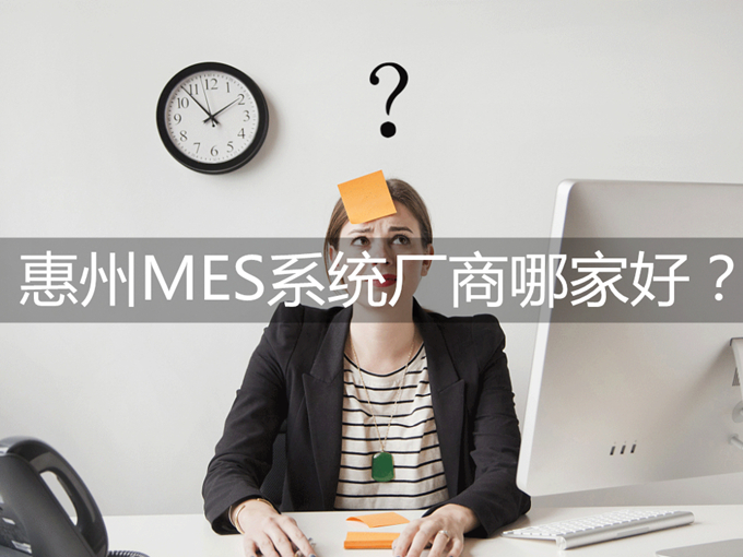 惠州MES系統(tǒng)廠商哪家好?